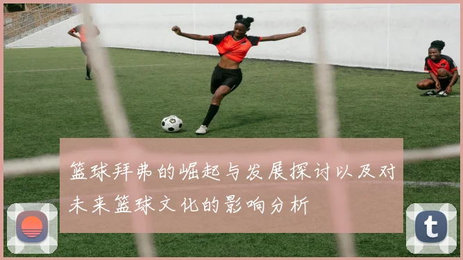 篮球拜弗的崛起与发展探讨以及对未来篮球文化的影响分析