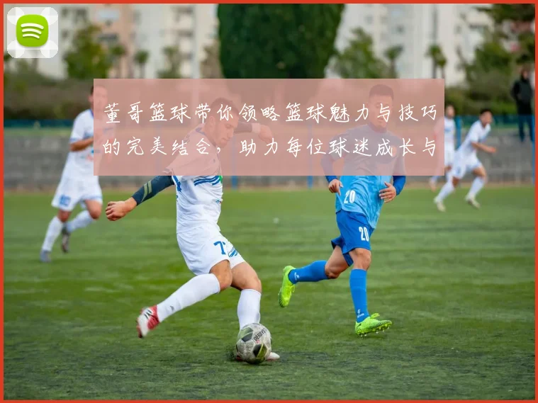 董哥篮球带你领略篮球魅力与技巧的完美结合，助力每位球迷成长与进步