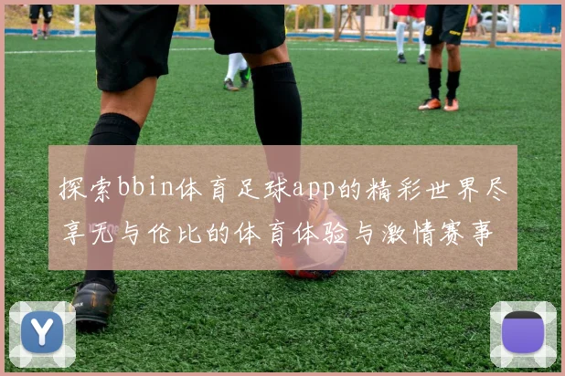 探索bbin体育足球app的精彩世界尽享无与伦比的体育体验与激情赛事