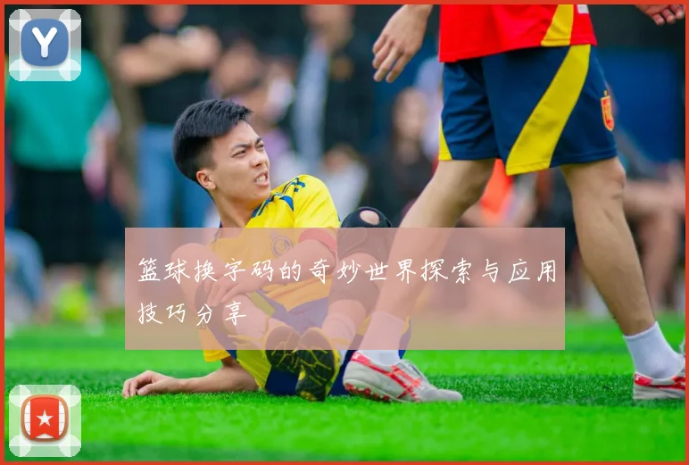 篮球换字码的奇妙世界探索与应用技巧分享