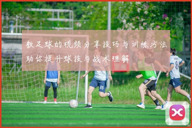 教足球的视频分享技巧与训练方法助你提升球技与战术理解