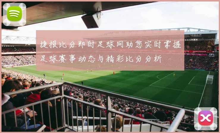 捷报比分即时足球网助您实时掌握足球赛事动态与精彩比分分析