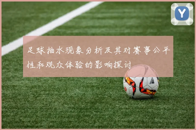 足球抽水现象分析及其对赛事公平性和观众体验的影响探讨