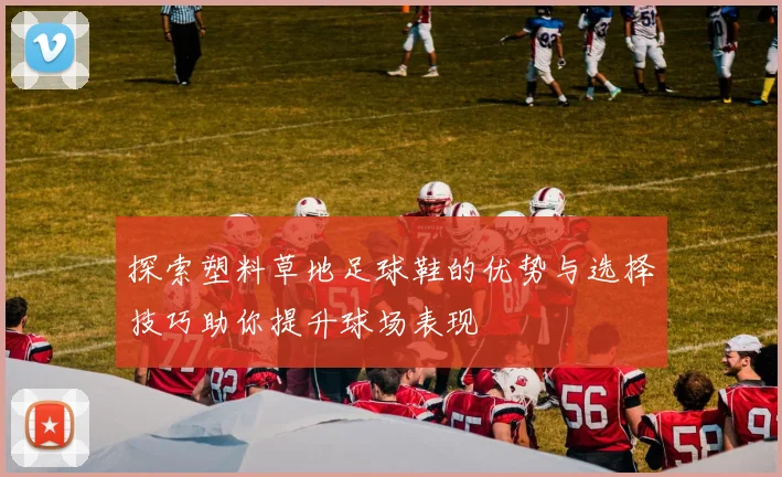 探索塑料草地足球鞋的优势与选择技巧助你提升球场表现