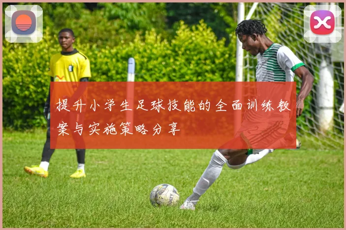 提升小学生足球技能的全面训练教案与实施策略分享