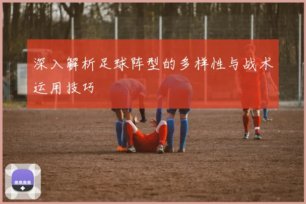 深入解析足球阵型的多样性与战术运用技巧