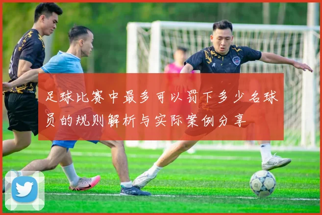 足球比赛中最多可以罚下多少名球员的规则解析与实际案例分享