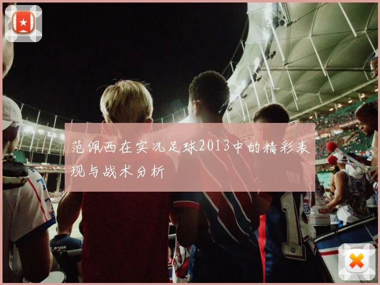 范佩西在实况足球2013中的精彩表现与战术分析